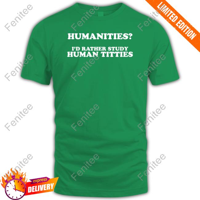 Humanities I'd Rather Study Human Titties Shirt